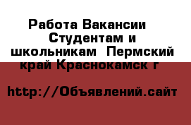 Работа Вакансии - Студентам и школьникам. Пермский край,Краснокамск г.